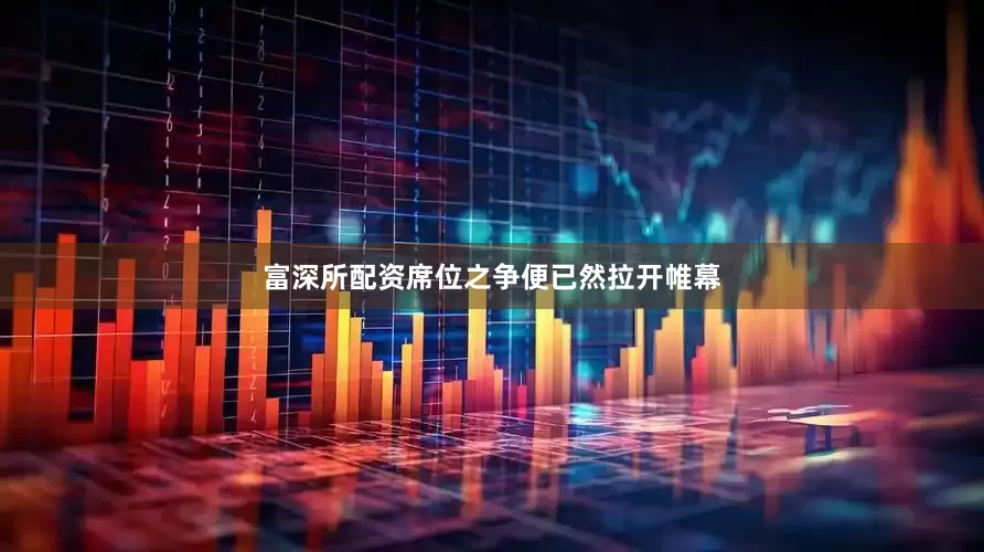 富深所配资席位之争便已然拉开帷幕