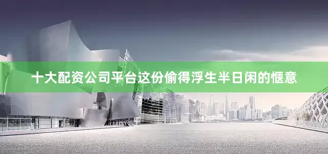十大配资公司平台这份偷得浮生半日闲的惬意