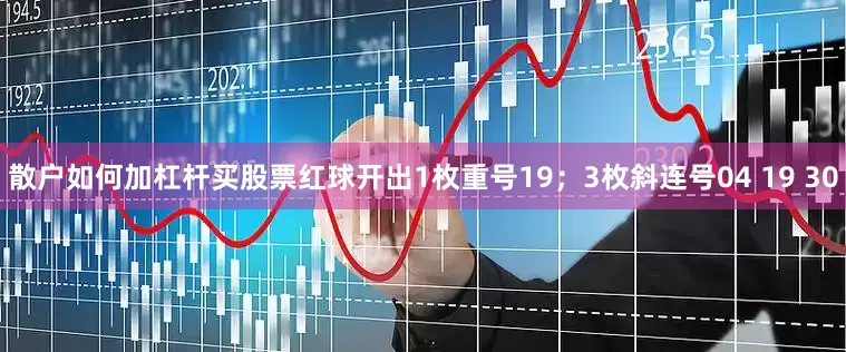 散户如何加杠杆买股票红球开出1枚重号19；3枚斜连号04 19 30