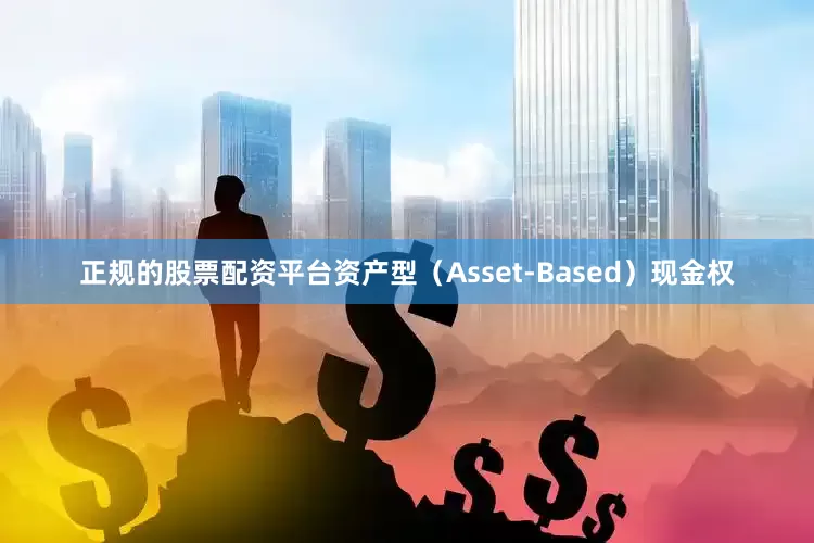 正规的股票配资平台资产型（Asset-Based）现金权