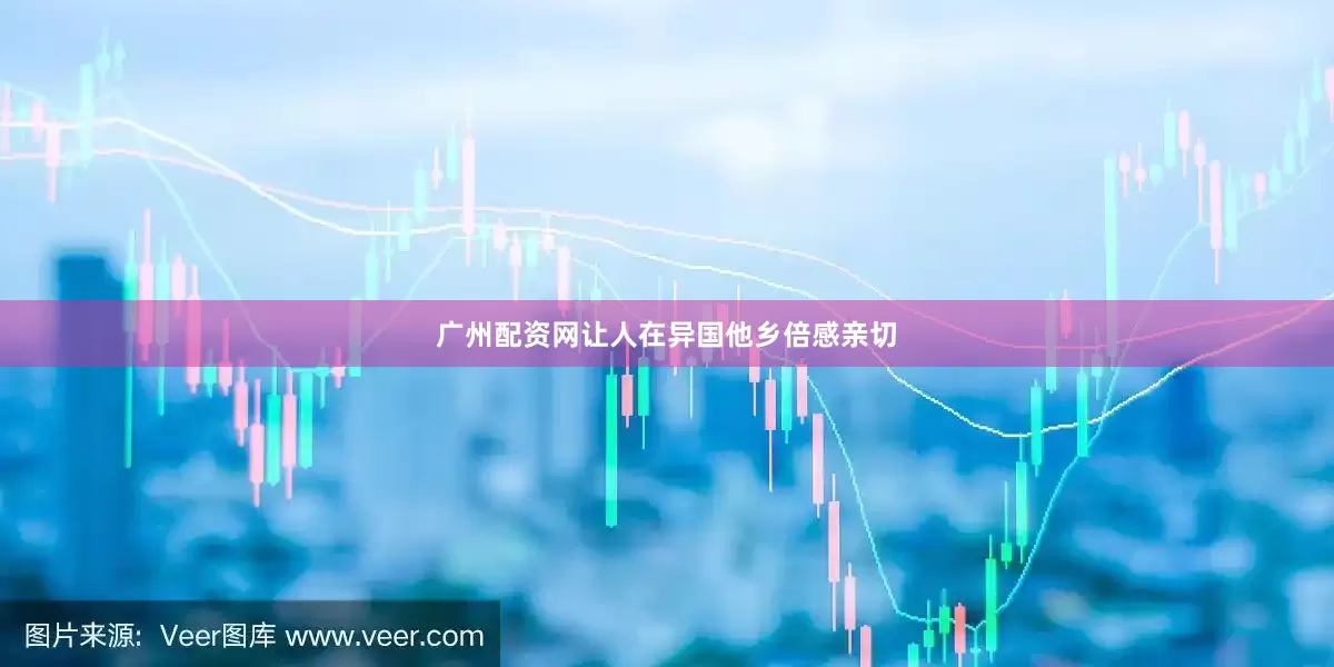 广州配资网让人在异国他乡倍感亲切