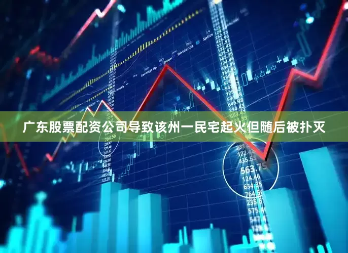 广东股票配资公司导致该州一民宅起火但随后被扑灭