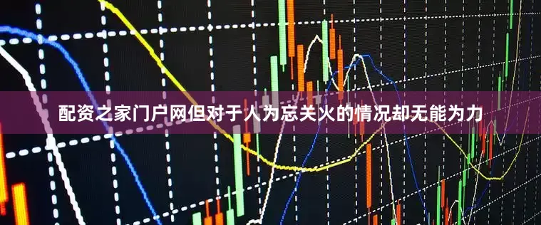 配资之家门户网但对于人为忘关火的情况却无能为力