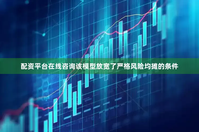配资平台在线咨询该模型放宽了严格风险均摊的条件