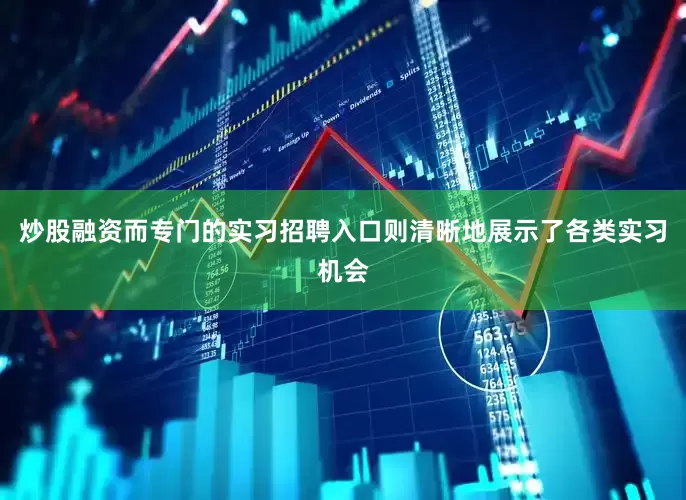 炒股融资而专门的实习招聘入口则清晰地展示了各类实习机会