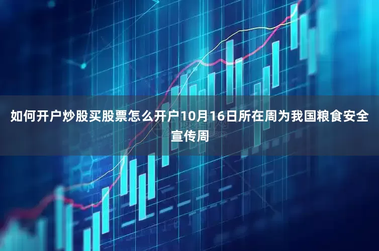 如何开户炒股买股票怎么开户10月16日所在周为我国粮食安全宣传周