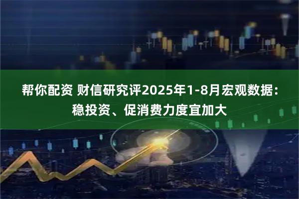 帮你配资 财信研究评2025年1-8月宏观数据：稳投资、促消费力度宜加大