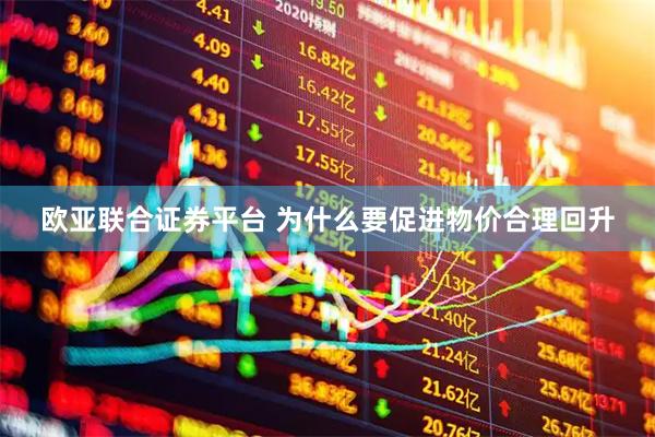 欧亚联合证券平台 为什么要促进物价合理回升