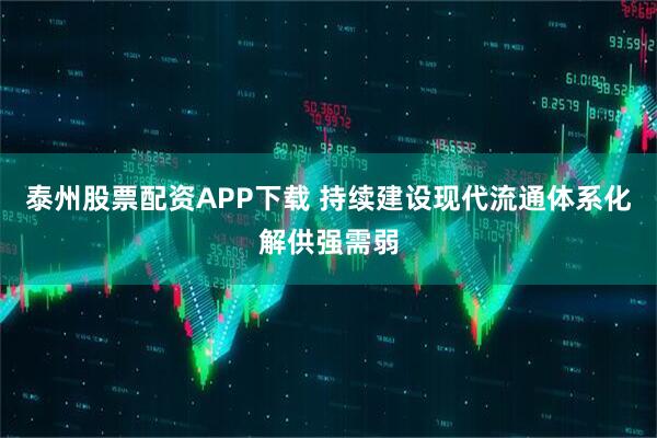泰州股票配资APP下载 持续建设现代流通体系化解供强需弱