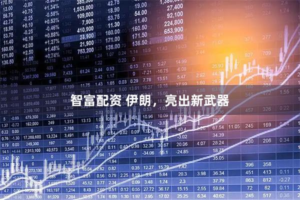 智富配资 伊朗，亮出新武器