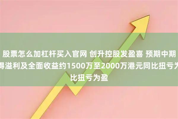 股票怎么加杠杆买入官网 创升控股发盈喜 预期中期取得溢利及全面收益约1500万至2000万港元同比扭亏为盈