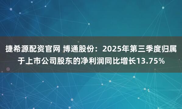 捷希源配资官网 博通股份：2025年第三季度归属于上市公司股东的净利润同比增长13.75%