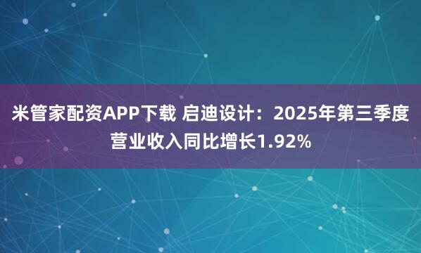 米管家配资APP下载 启迪设计：2025年第三季度营业收入同比增长1.92%