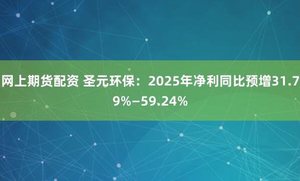 网上期货配资 圣元环保：2025年净利同比预增31.79%—59.24%