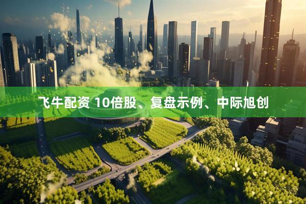 飞牛配资 10倍股、复盘示例、中际旭创