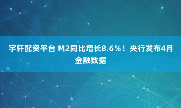 宇轩配资平台 M2同比增长8.6％！央行发布4月金融数据