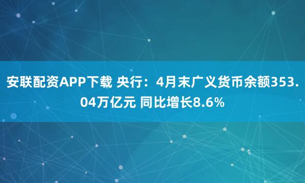 安联配资APP下载 央行：4月末广义货币余额353.04万亿元 同比增长8.6%